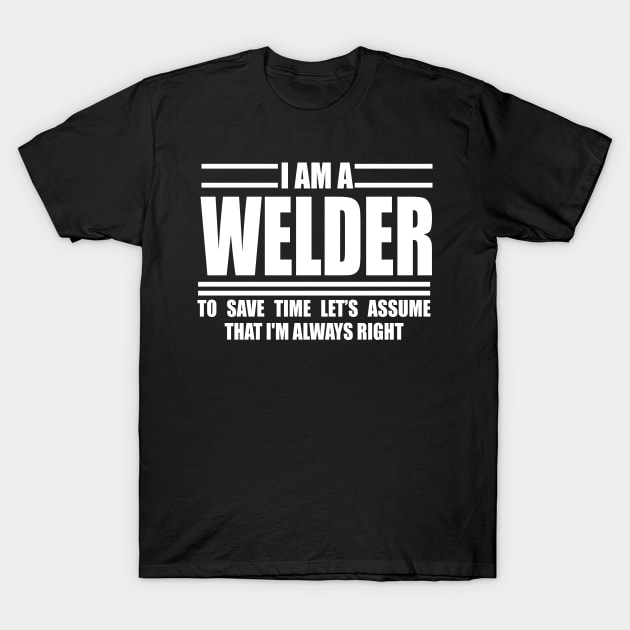 I'm A Welder To Save Time Let's Just Assume I'm Always Right-01 T-Shirt by doctor ax